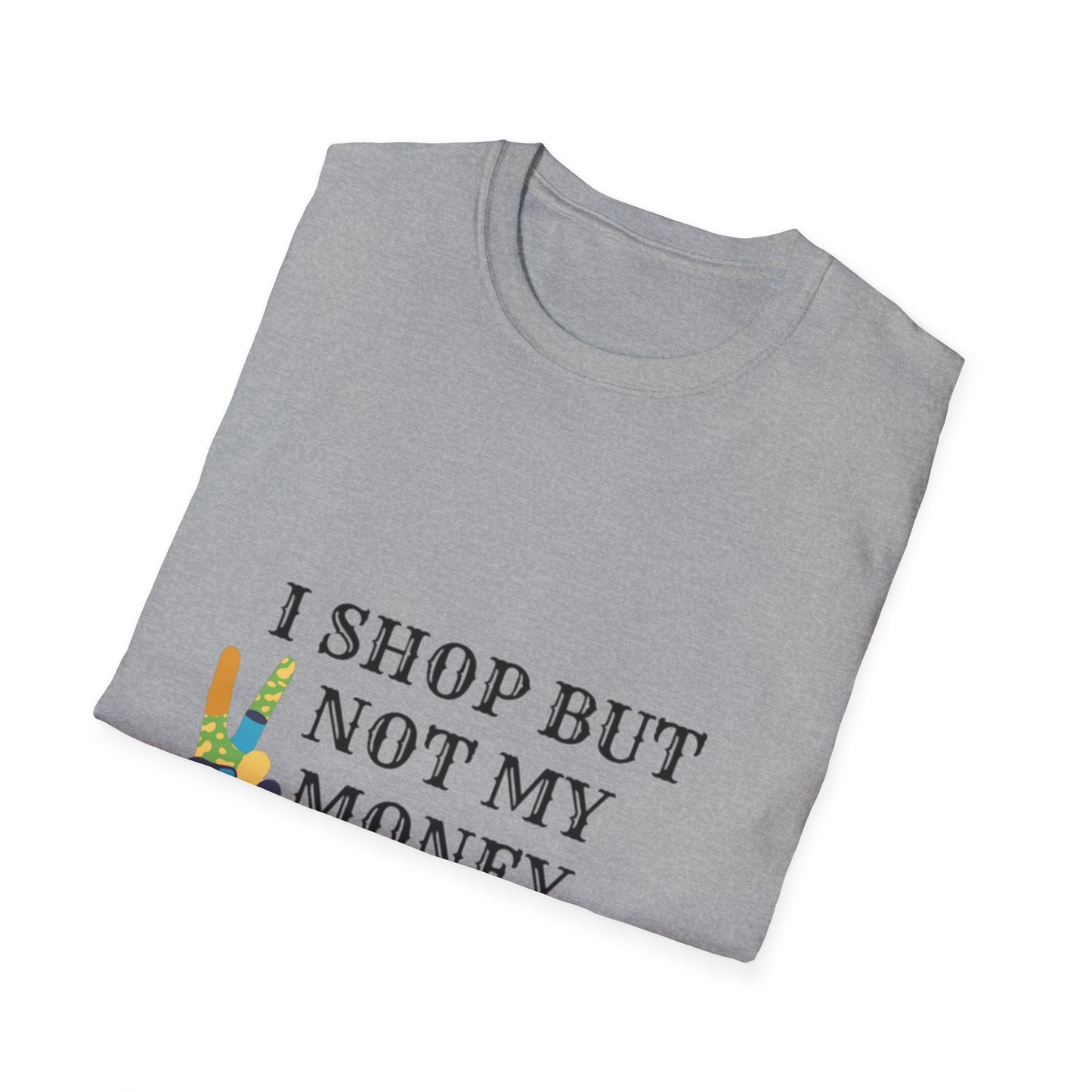I shop but not my Money Unisex Softstyle T-Shirt